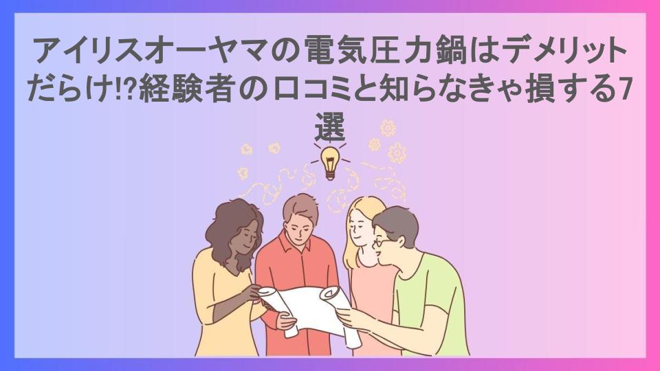 アイリスオーヤマの電気圧力鍋はデメリットだらけ!?経験者の口コミと知らなきゃ損する7選